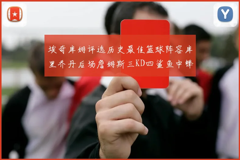 埃奇库姆评选历史最佳篮球阵容库里乔丹后场詹姆斯三KD四鲨鱼中锋