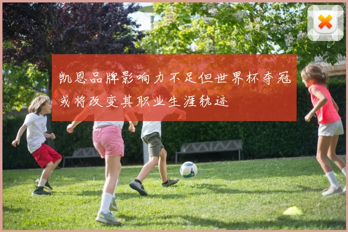 凯恩品牌影响力不足但世界杯夺冠或将改变其职业生涯轨迹