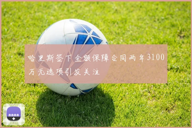 哈里斯签下全额保障合同两年3100万无选项引发关注
